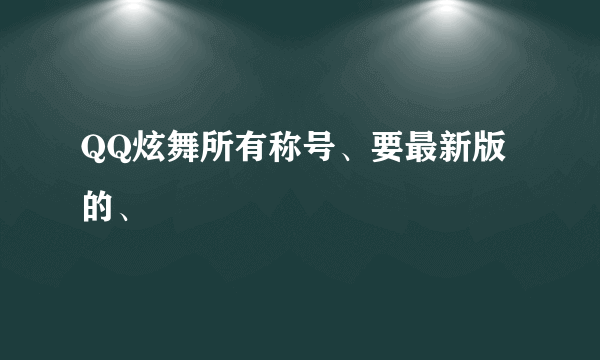 QQ炫舞所有称号、要最新版的、