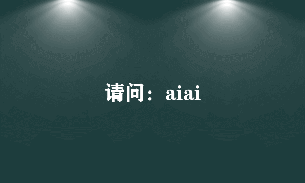 请问：aiai