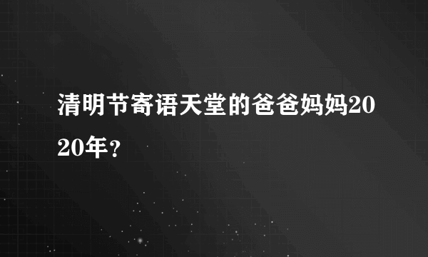 清明节寄语天堂的爸爸妈妈2020年？