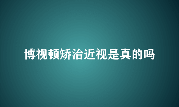 博视顿矫治近视是真的吗