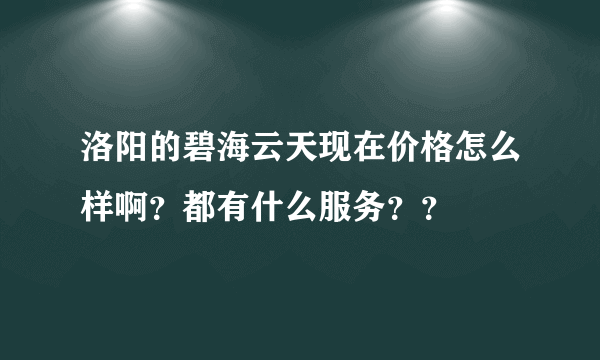 洛阳的碧海云天现在价格怎么样啊？都有什么服务？？