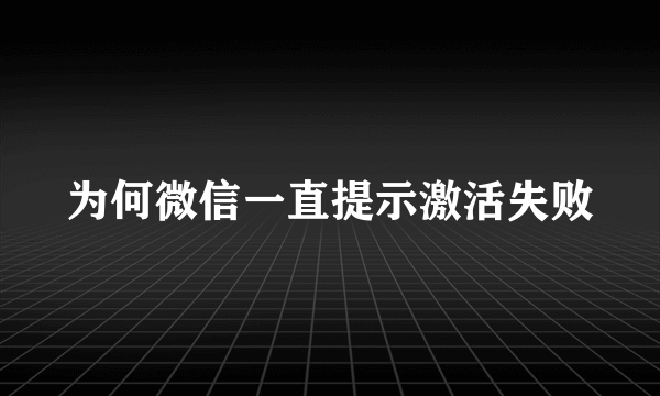 为何微信一直提示激活失败