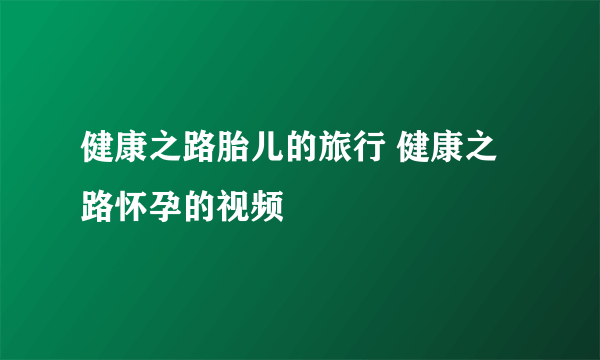 健康之路胎儿的旅行 健康之路怀孕的视频