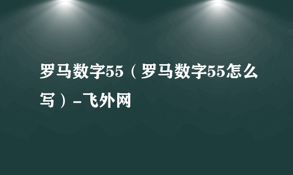 罗马数字55（罗马数字55怎么写）-飞外网