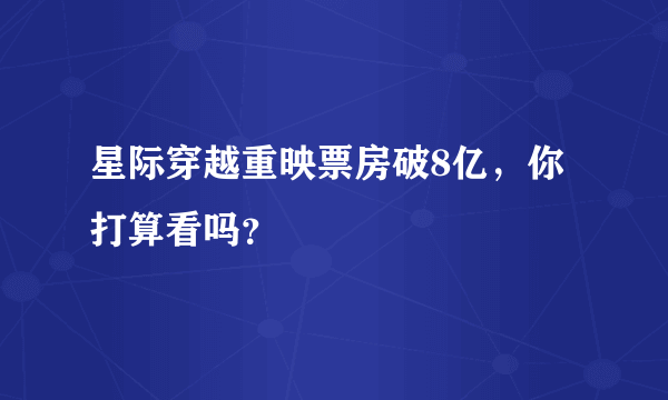 星际穿越重映票房破8亿，你打算看吗？