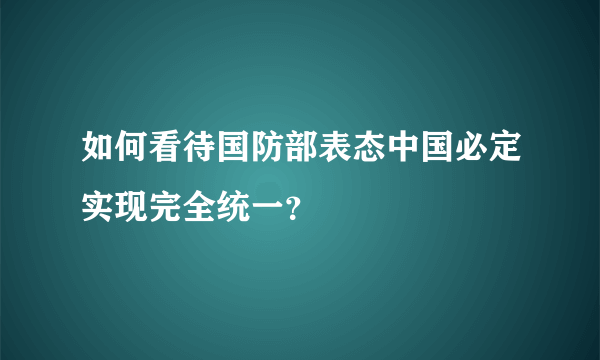 如何看待国防部表态中国必定实现完全统一？