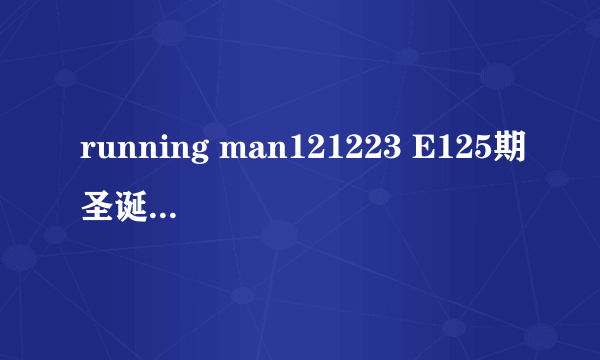 running man121223 E125期圣诞特辑那期34分钟李光珠和嘉宾在雪地奔跑时候的背景音乐