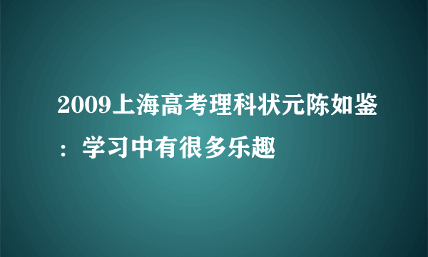 2009上海高考理科状元陈如鉴：学习中有很多乐趣