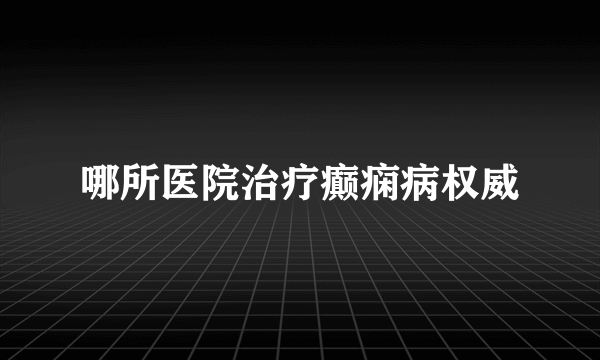 哪所医院治疗癫痫病权威