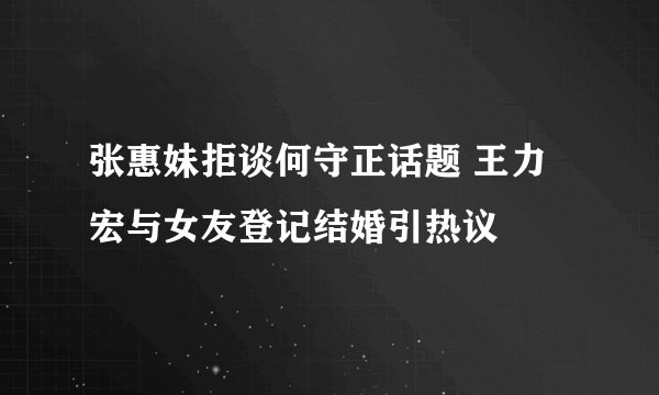 张惠妹拒谈何守正话题 王力宏与女友登记结婚引热议