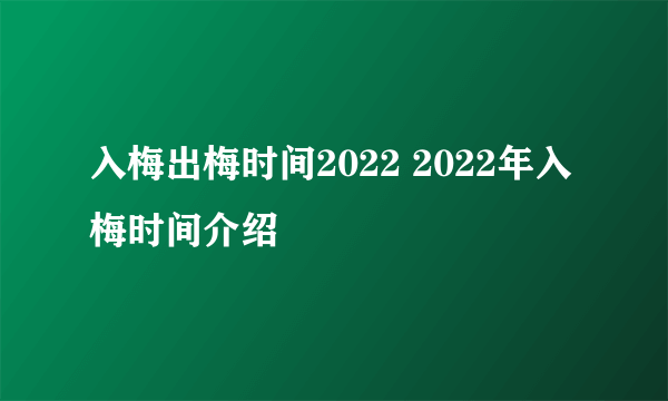 入梅出梅时间2022 2022年入梅时间介绍