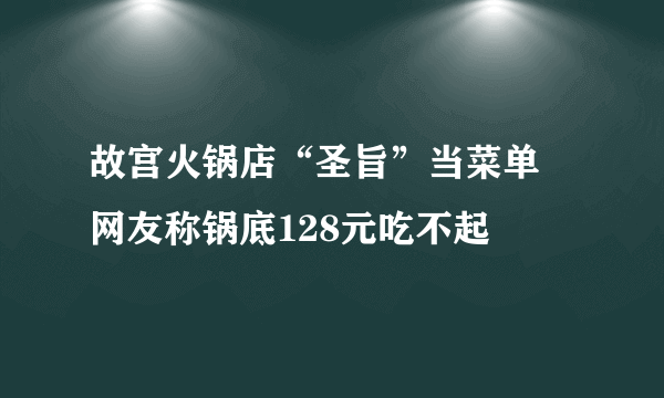 故宫火锅店“圣旨”当菜单 网友称锅底128元吃不起