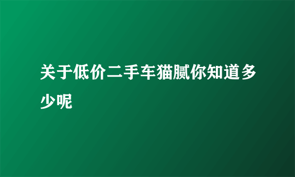 关于低价二手车猫腻你知道多少呢