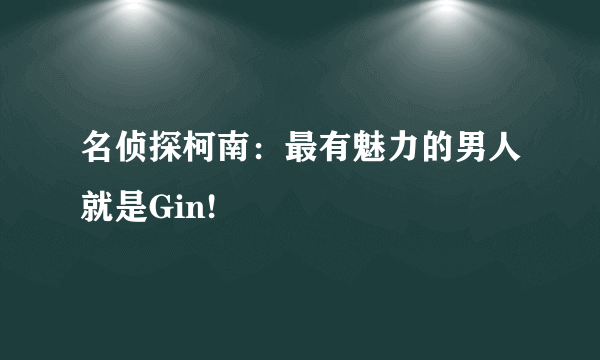 名侦探柯南：最有魅力的男人就是Gin!