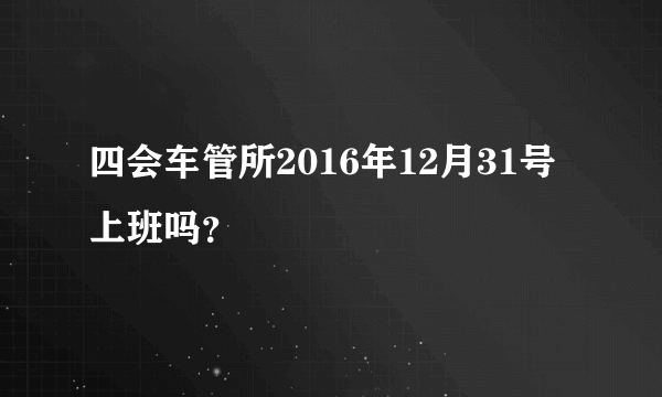 四会车管所2016年12月31号上班吗？