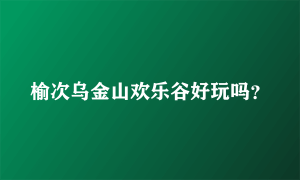 榆次乌金山欢乐谷好玩吗？