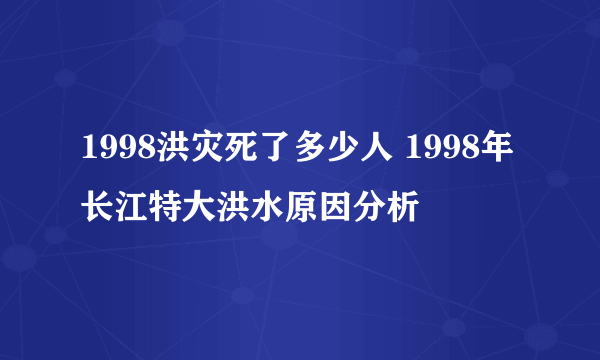 1998洪灾死了多少人 1998年长江特大洪水原因分析