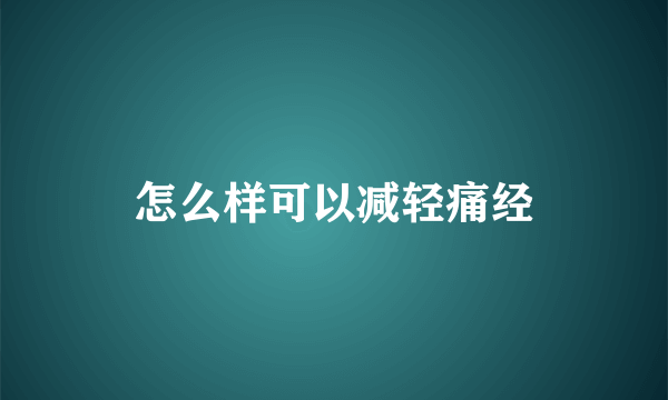 怎么样可以减轻痛经