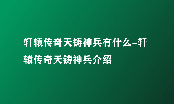 轩辕传奇天铸神兵有什么-轩辕传奇天铸神兵介绍