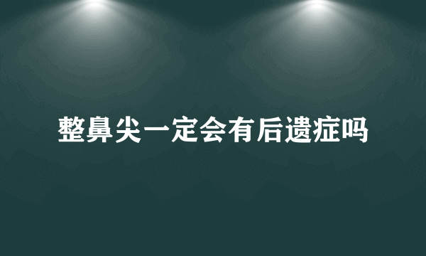 整鼻尖一定会有后遗症吗