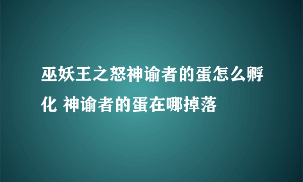 巫妖王之怒神谕者的蛋怎么孵化 神谕者的蛋在哪掉落