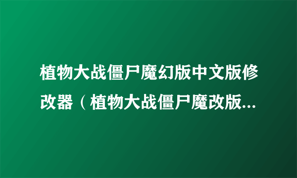 植物大战僵尸魔幻版中文版修改器（植物大战僵尸魔改版大全下载）