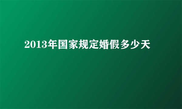 2013年国家规定婚假多少天