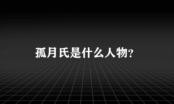 孤月氏是什么人物？