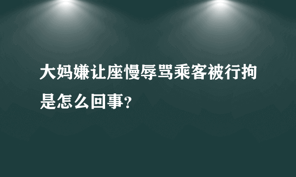 大妈嫌让座慢辱骂乘客被行拘是怎么回事？