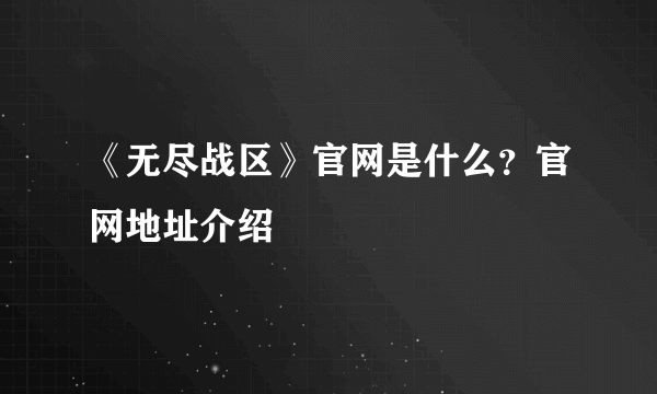 《无尽战区》官网是什么？官网地址介绍