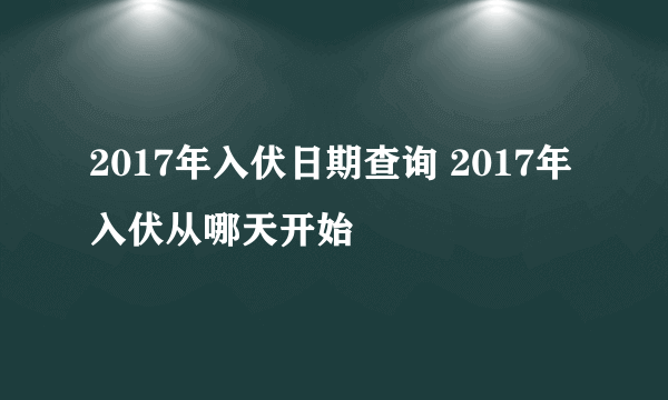 2017年入伏日期查询 2017年入伏从哪天开始