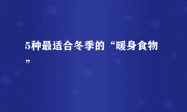 5种最适合冬季的“暖身食物”