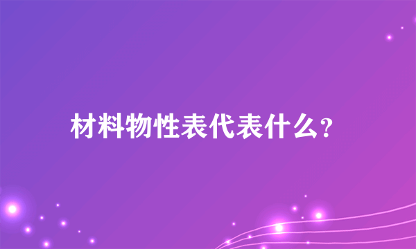 材料物性表代表什么？