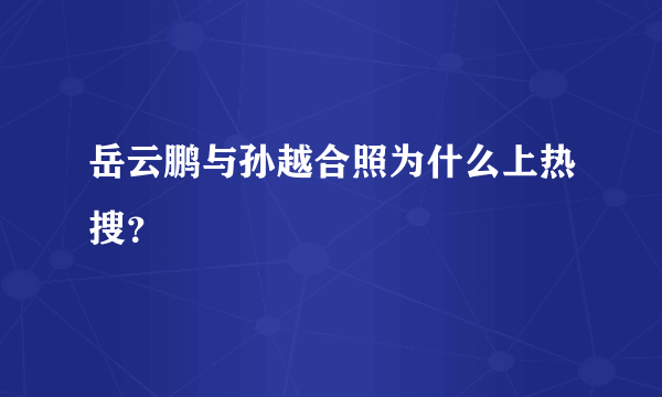 岳云鹏与孙越合照为什么上热搜？