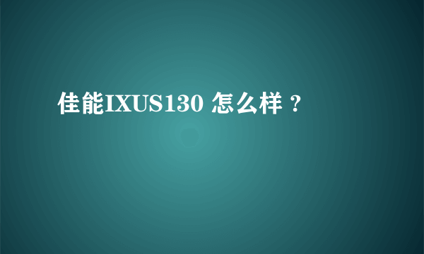 佳能IXUS130 怎么样 ?