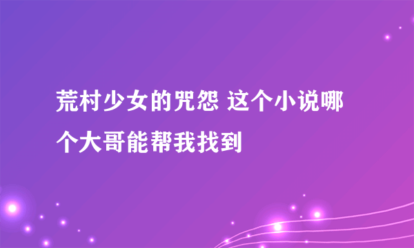 荒村少女的咒怨 这个小说哪个大哥能帮我找到