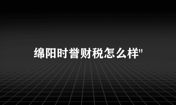 绵阳时誉财税怎么样