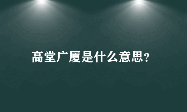 高堂广厦是什么意思？