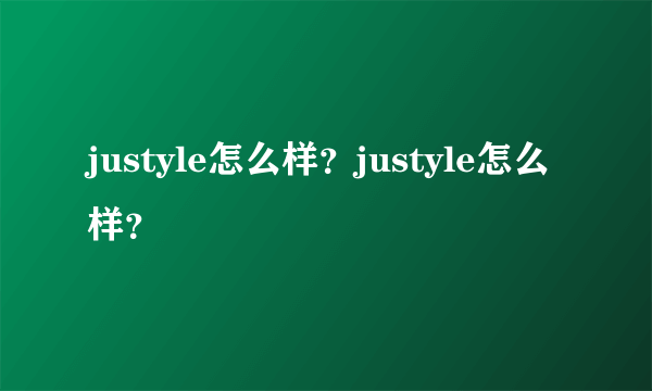 justyle怎么样？justyle怎么样？