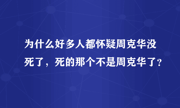 为什么好多人都怀疑周克华没死了，死的那个不是周克华了？