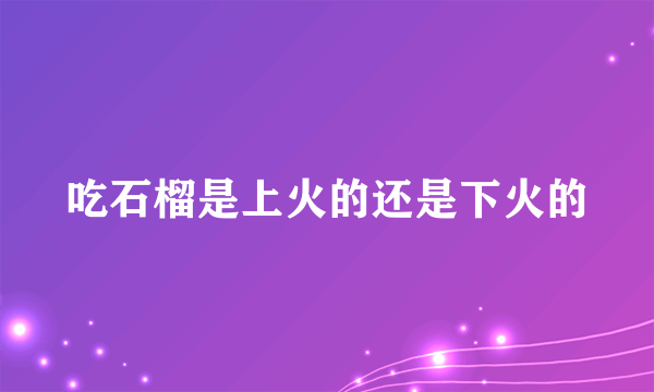 吃石榴是上火的还是下火的