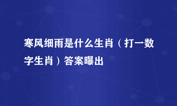 寒风细雨是什么生肖（打一数字生肖）答案曝出