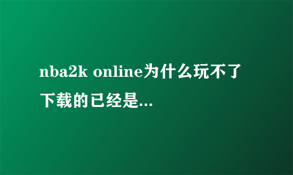 nba2k online为什么玩不了 下载的已经是最新客户端了