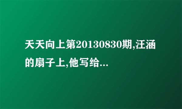 天天向上第20130830期,汪涵的扇子上,他写给乐乐的那首诗