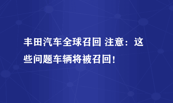 丰田汽车全球召回 注意：这些问题车辆将被召回！