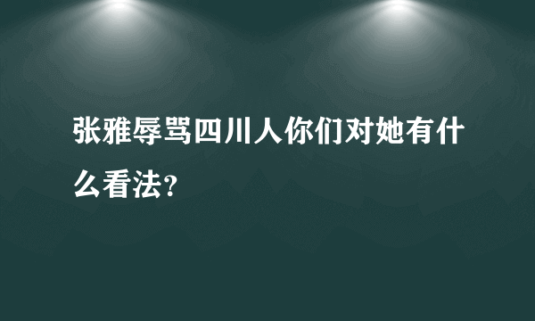 张雅辱骂四川人你们对她有什么看法？