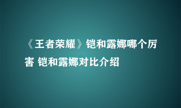 《王者荣耀》铠和露娜哪个厉害 铠和露娜对比介绍