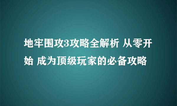 地牢围攻3攻略全解析 从零开始 成为顶级玩家的必备攻略