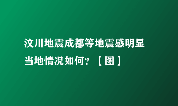 汶川地震成都等地震感明显 当地情况如何？【图】