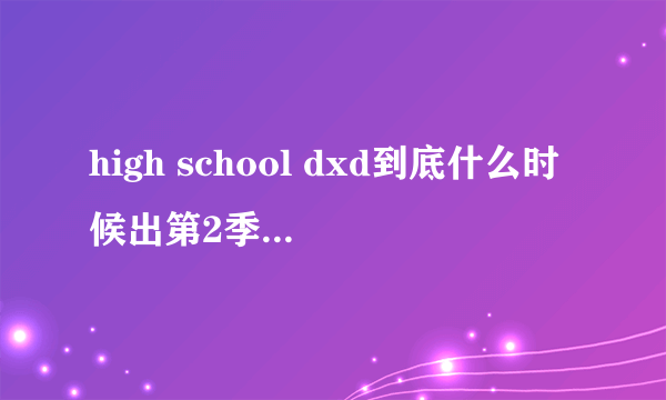 high school dxd到底什么时候出第2季给准确答复